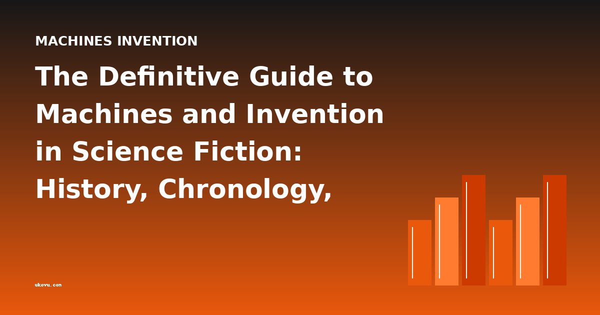 The Definitive Guide to Machines and Invention in Science Fiction: History, Chronology, and Classic Works